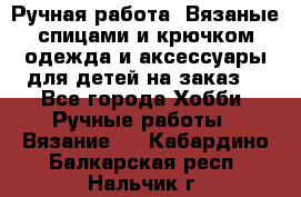 Ручная работа. Вязаные спицами и крючком одежда и аксессуары для детей на заказ. - Все города Хобби. Ручные работы » Вязание   . Кабардино-Балкарская респ.,Нальчик г.